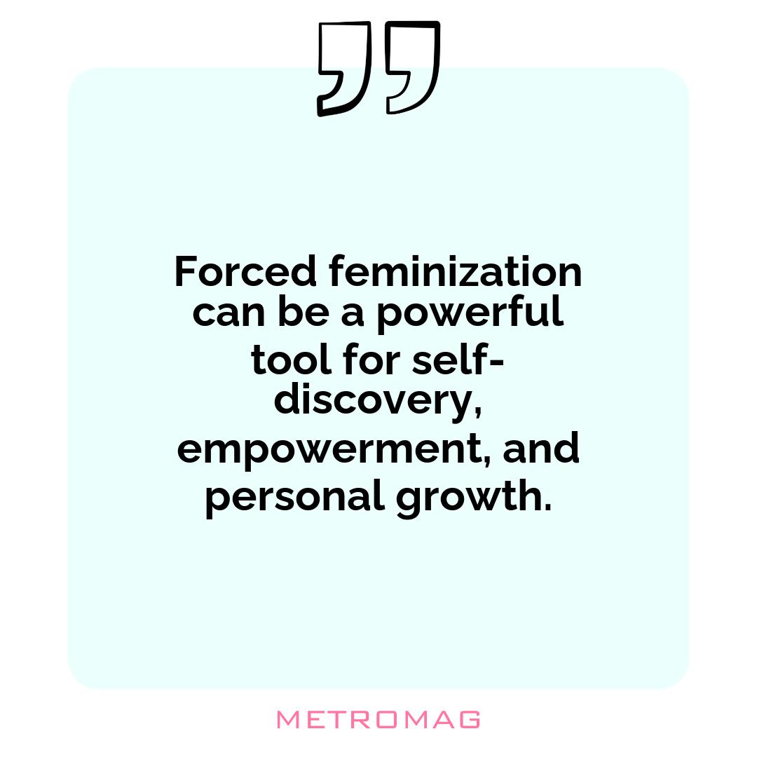 Forced feminization can be a powerful tool for self-discovery, empowerment, and personal growth.
