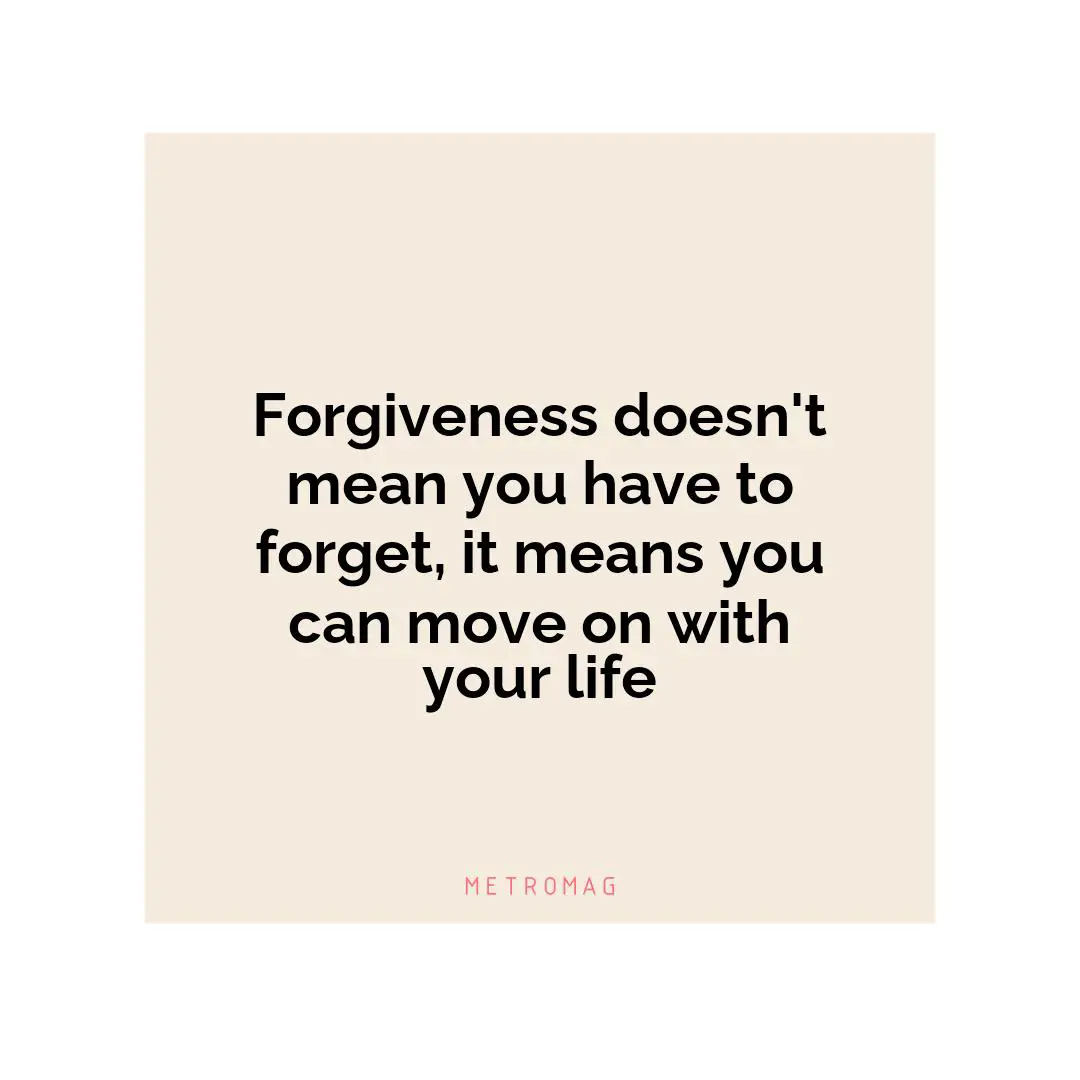 Forgiveness doesn't mean you have to forget, it means you can move on with your life