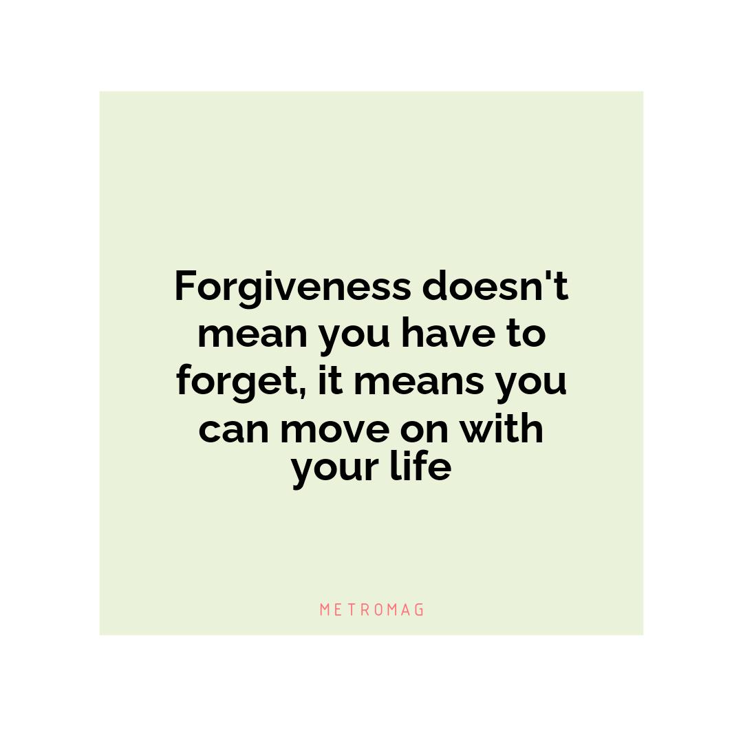 Forgiveness doesn't mean you have to forget, it means you can move on with your life
