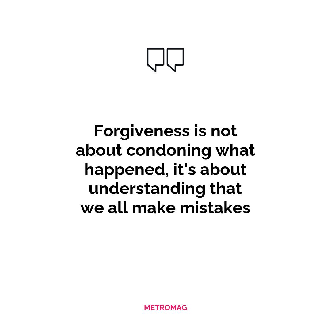Forgiveness is not about condoning what happened, it's about understanding that we all make mistakes