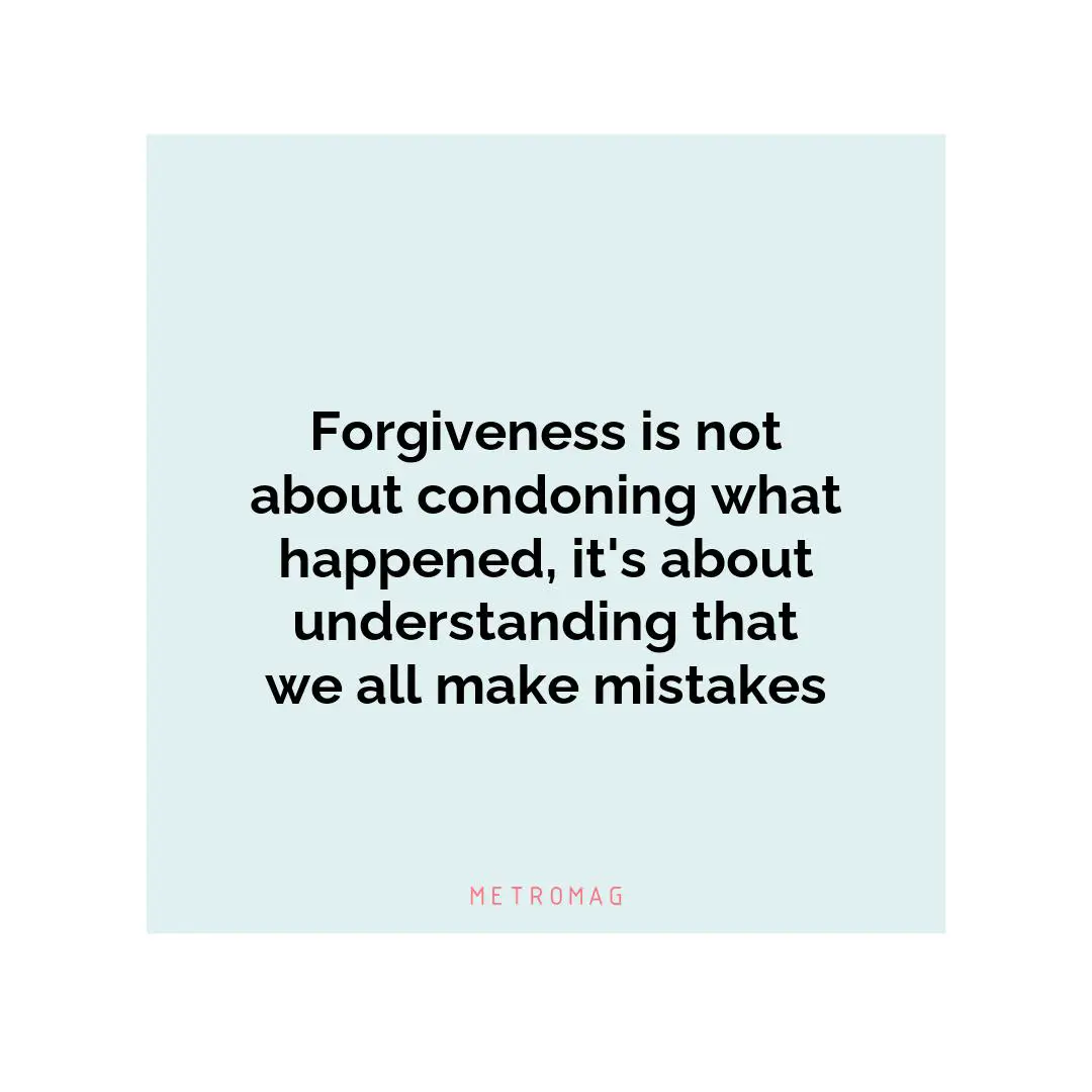 Forgiveness is not about condoning what happened, it's about understanding that we all make mistakes
