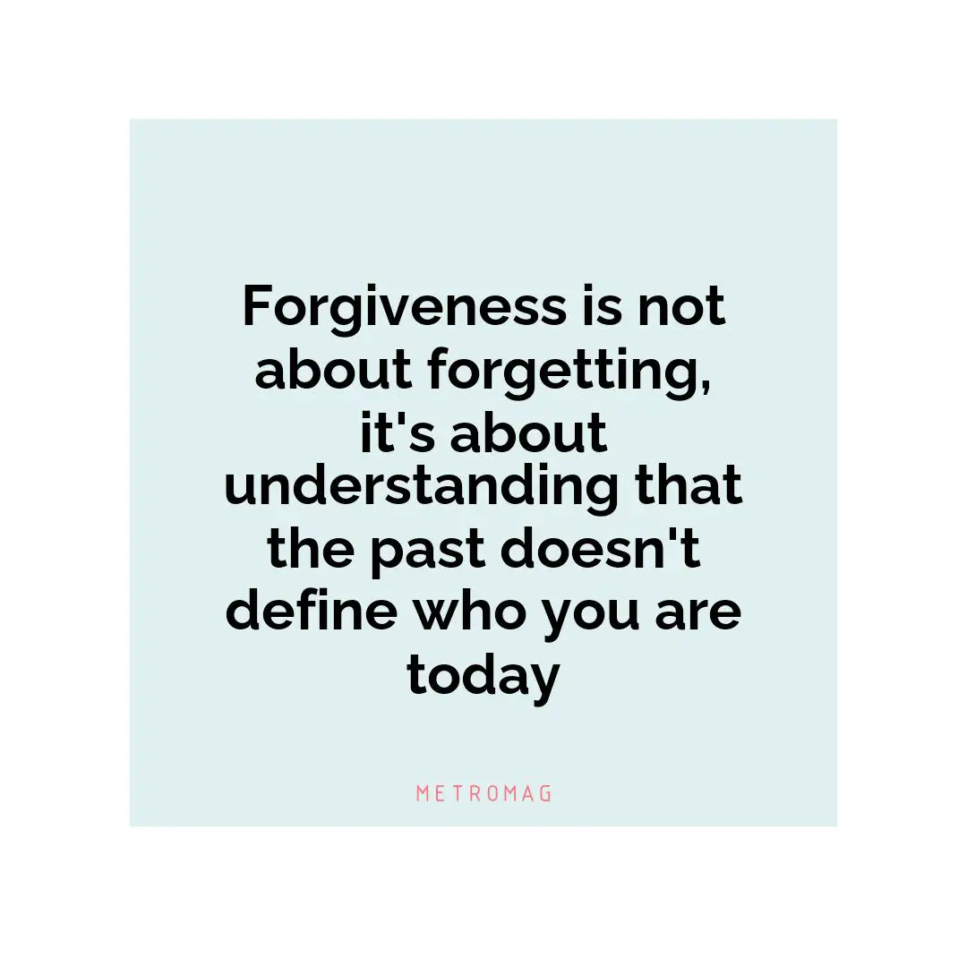 Forgiveness is not about forgetting, it's about understanding that the past doesn't define who you are today