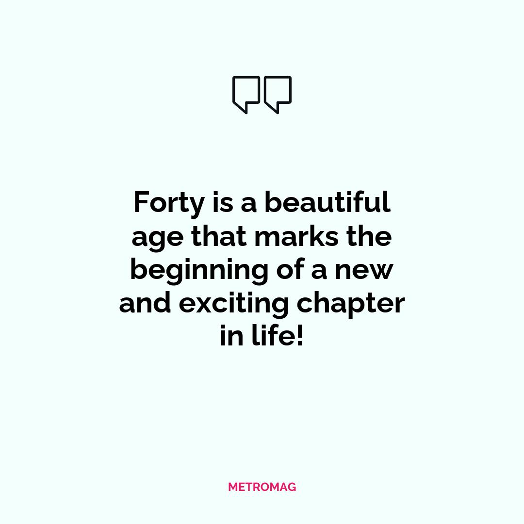 Forty is a beautiful age that marks the beginning of a new and exciting chapter in life!
