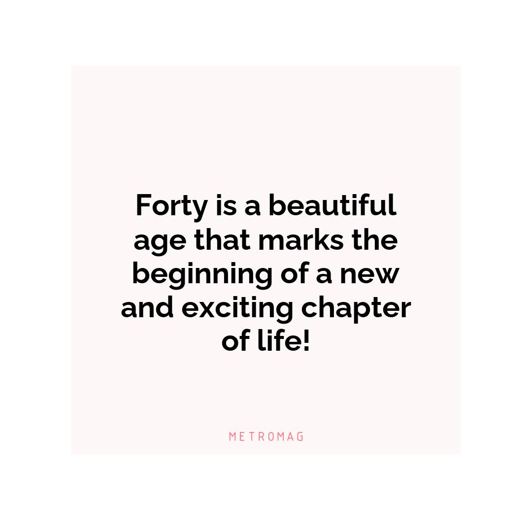 Forty is a beautiful age that marks the beginning of a new and exciting chapter of life!