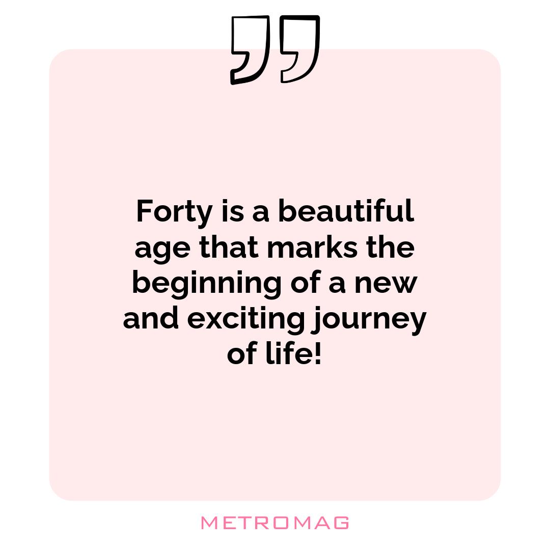 Forty is a beautiful age that marks the beginning of a new and exciting journey of life!