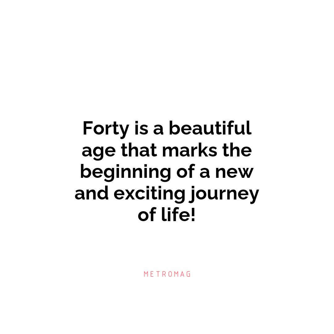 Forty is a beautiful age that marks the beginning of a new and exciting journey of life!