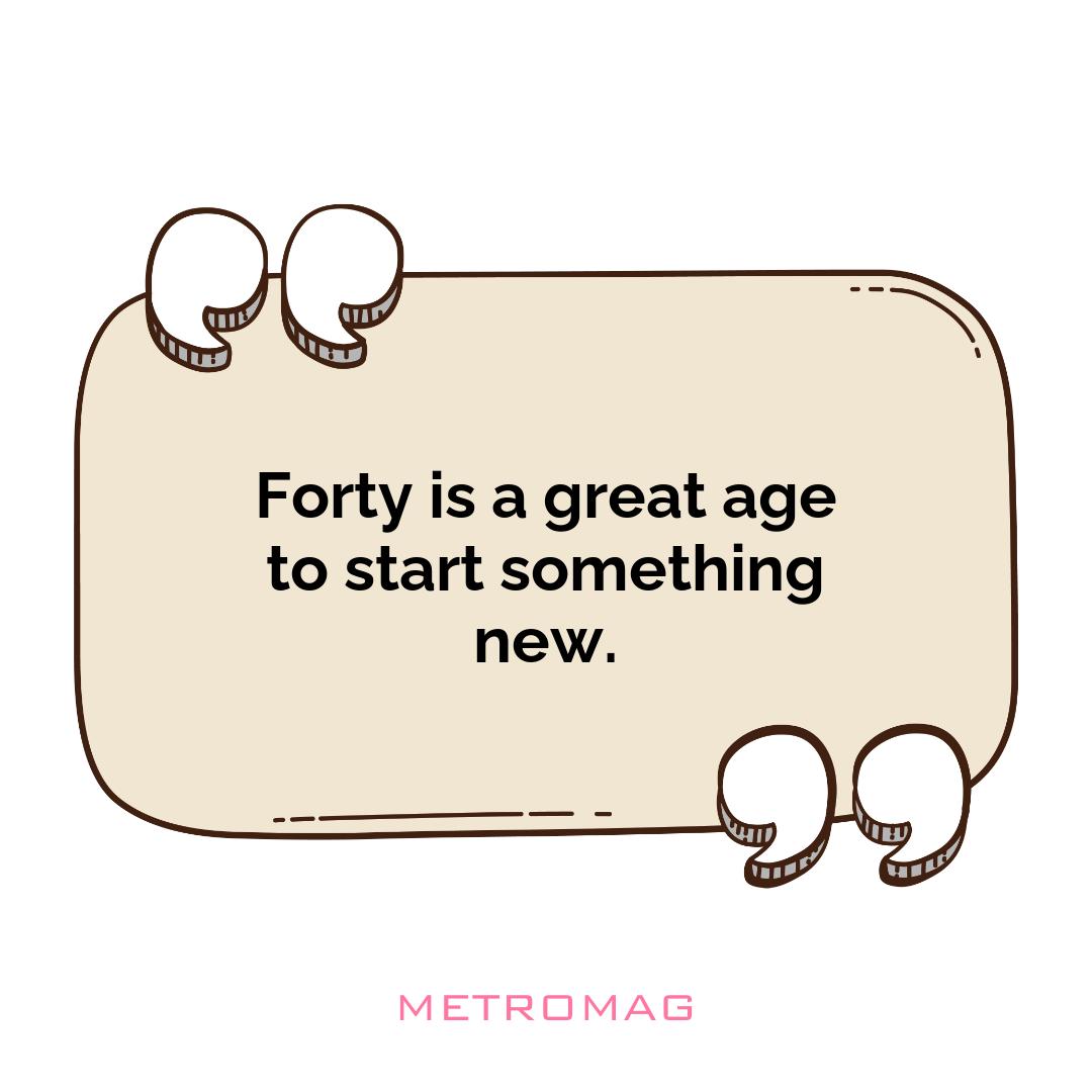 Forty is a great age to start something new.