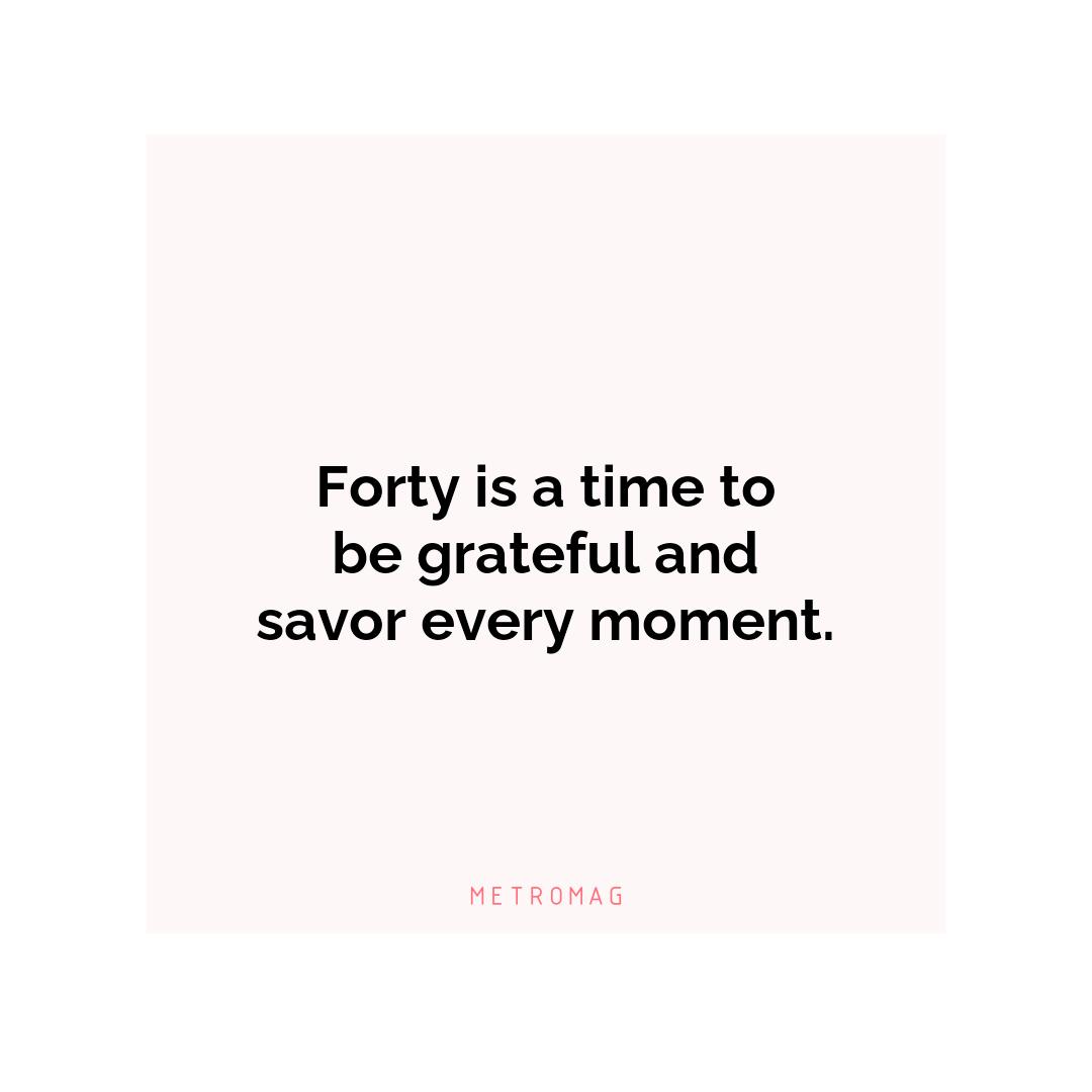 Forty is a time to be grateful and savor every moment.