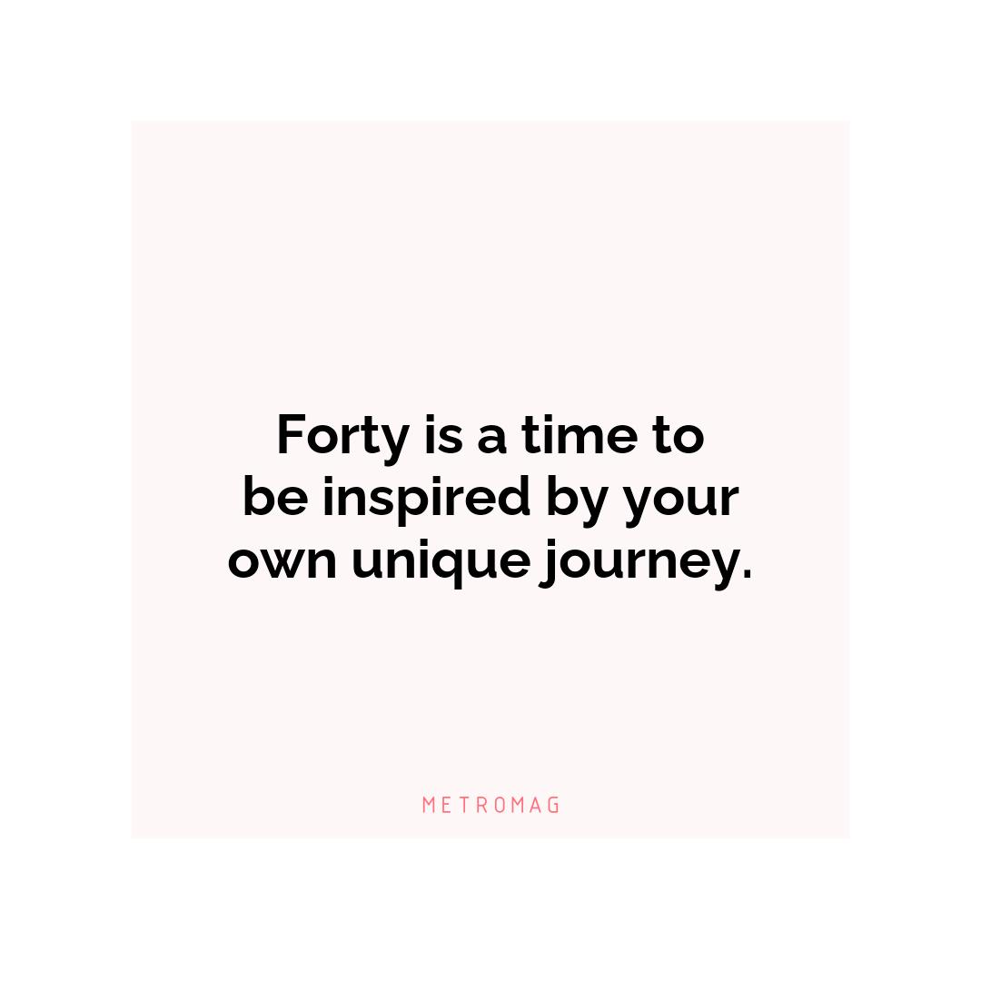 Forty is a time to be inspired by your own unique journey.