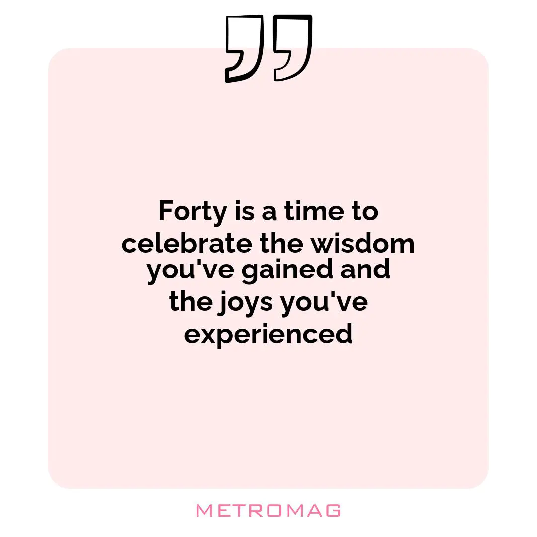 Forty is a time to celebrate the wisdom you've gained and the joys you've experienced