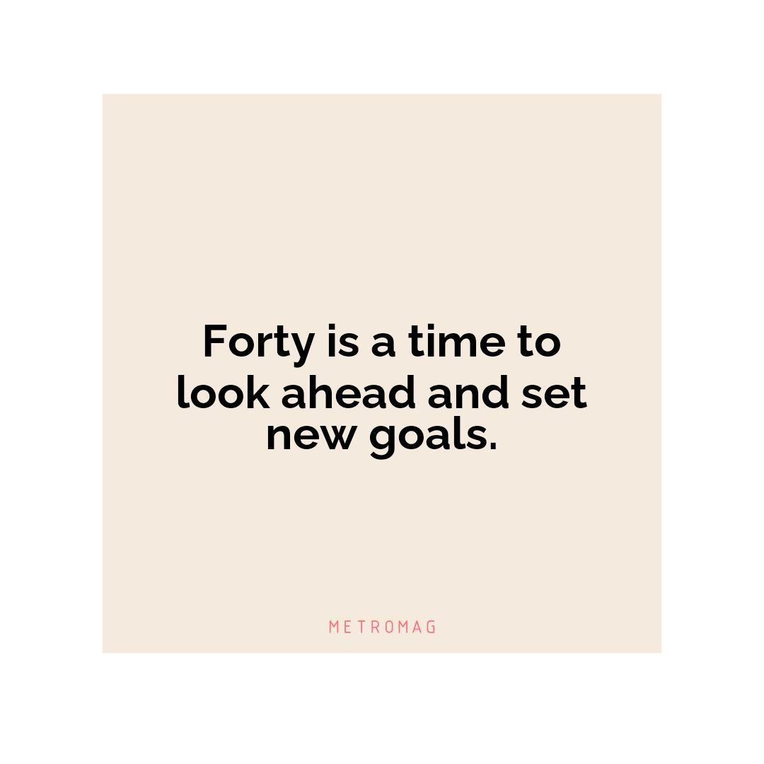 Forty is a time to look ahead and set new goals.