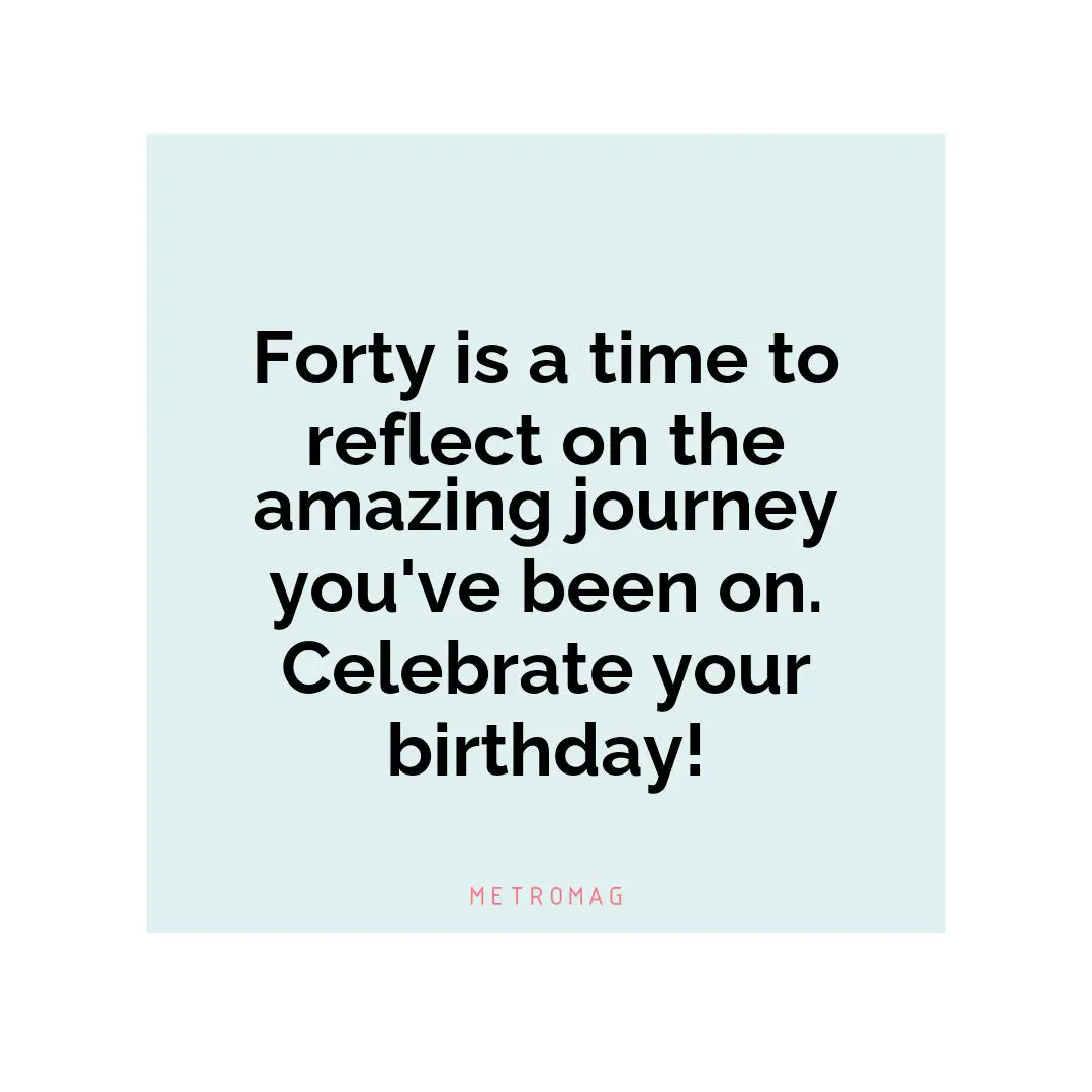 Forty is a time to reflect on the amazing journey you've been on. Celebrate your birthday!