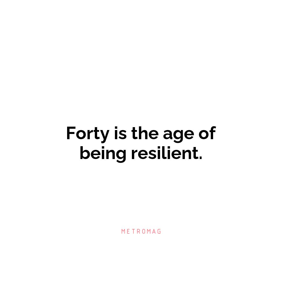 Forty is the age of being resilient.