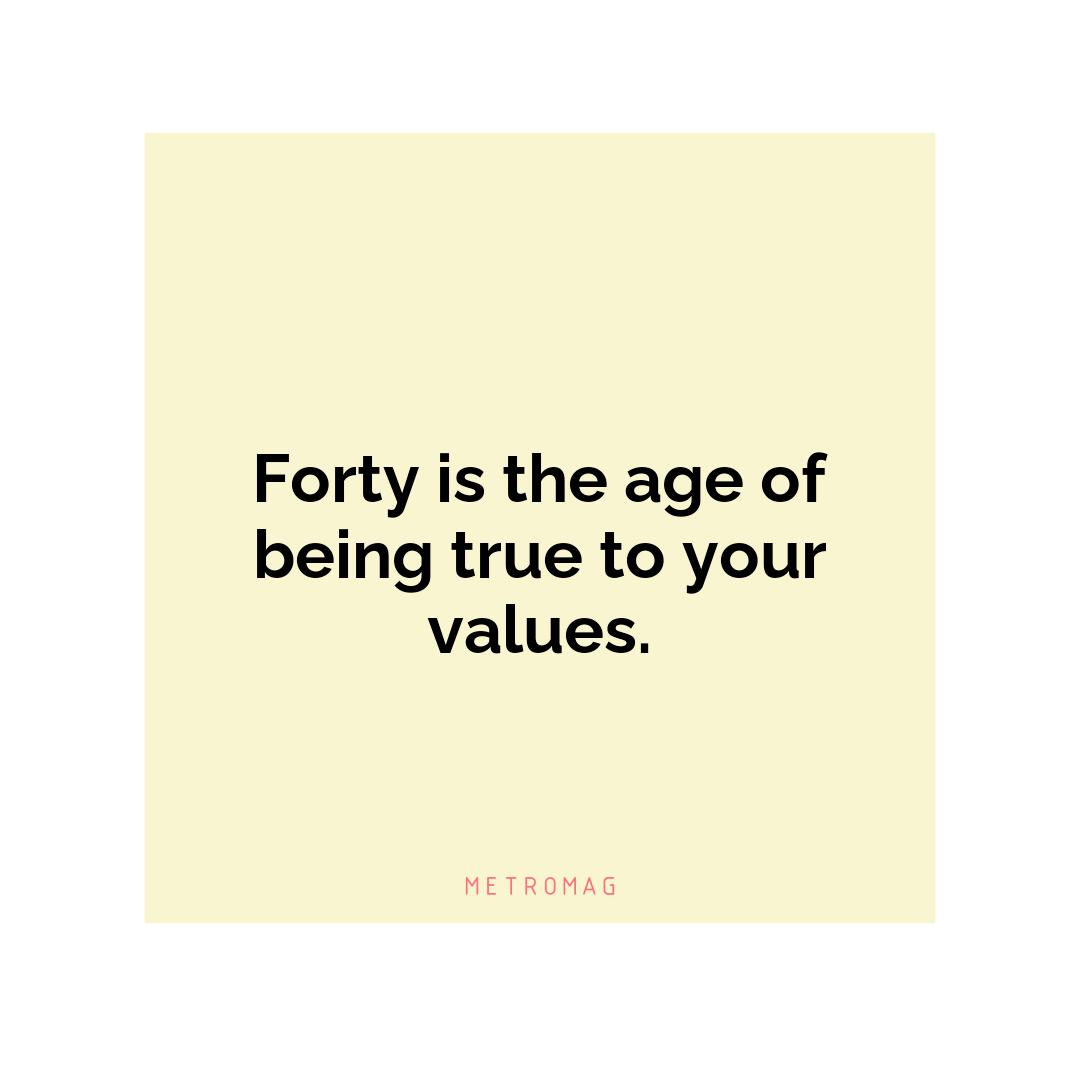 Forty is the age of being true to your values.