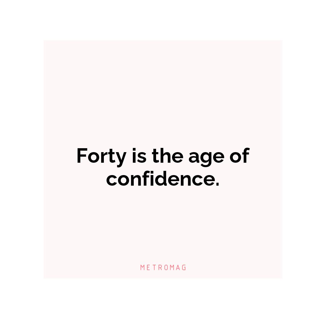 Forty is the age of confidence.