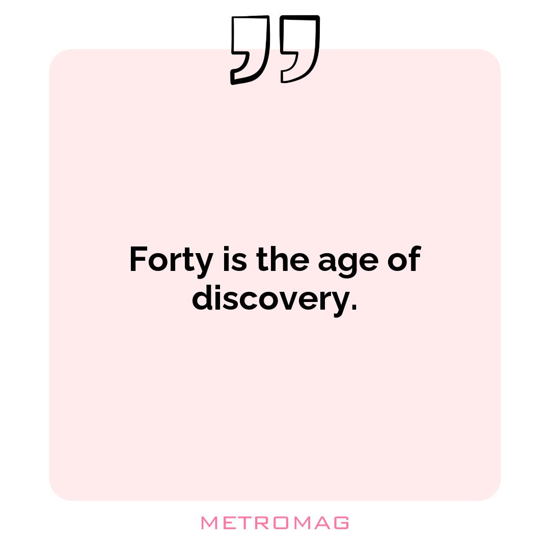 Forty is the age of discovery.