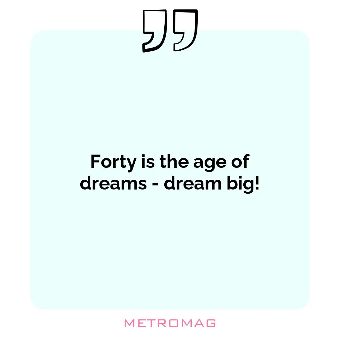 Forty is the age of dreams - dream big!