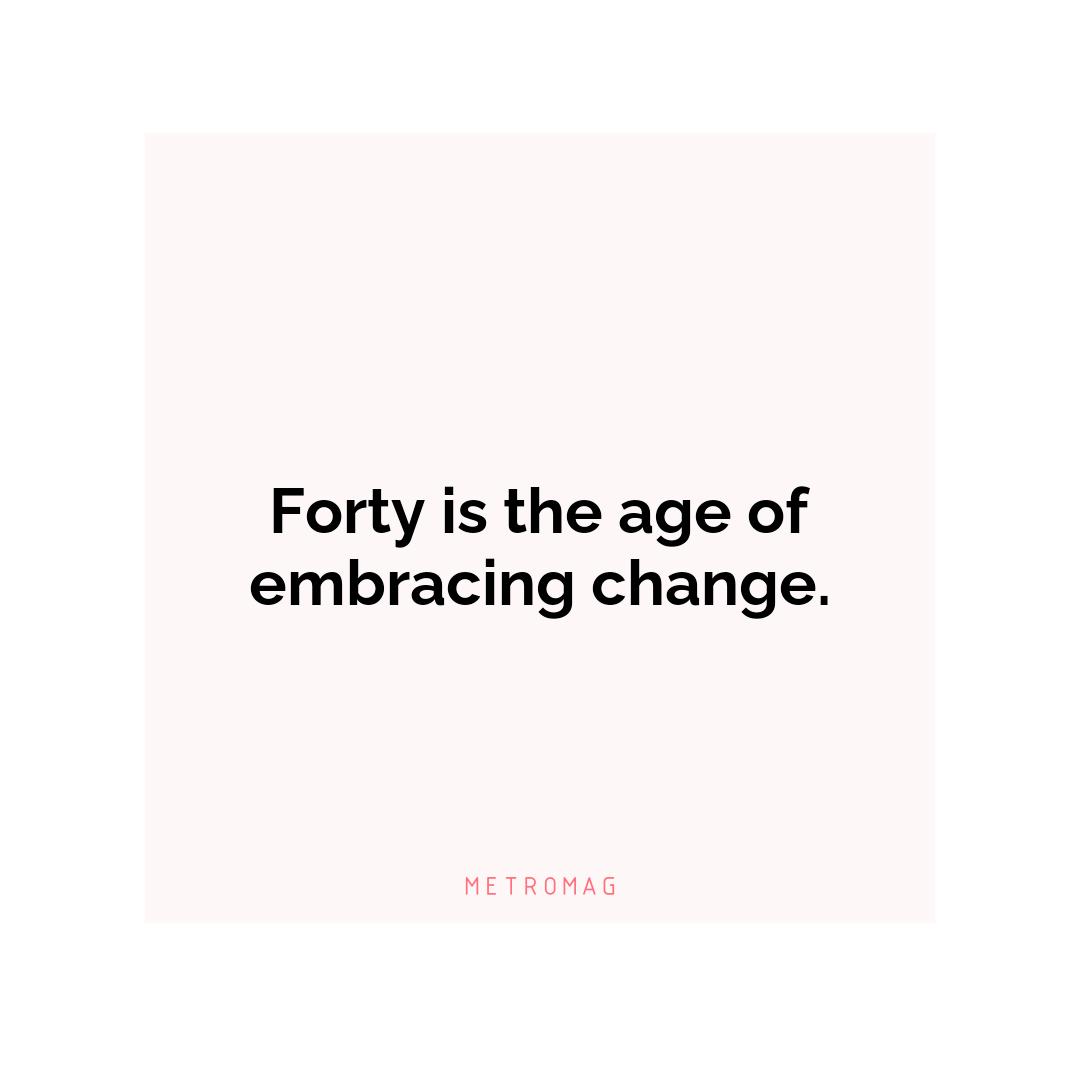 Forty is the age of embracing change.