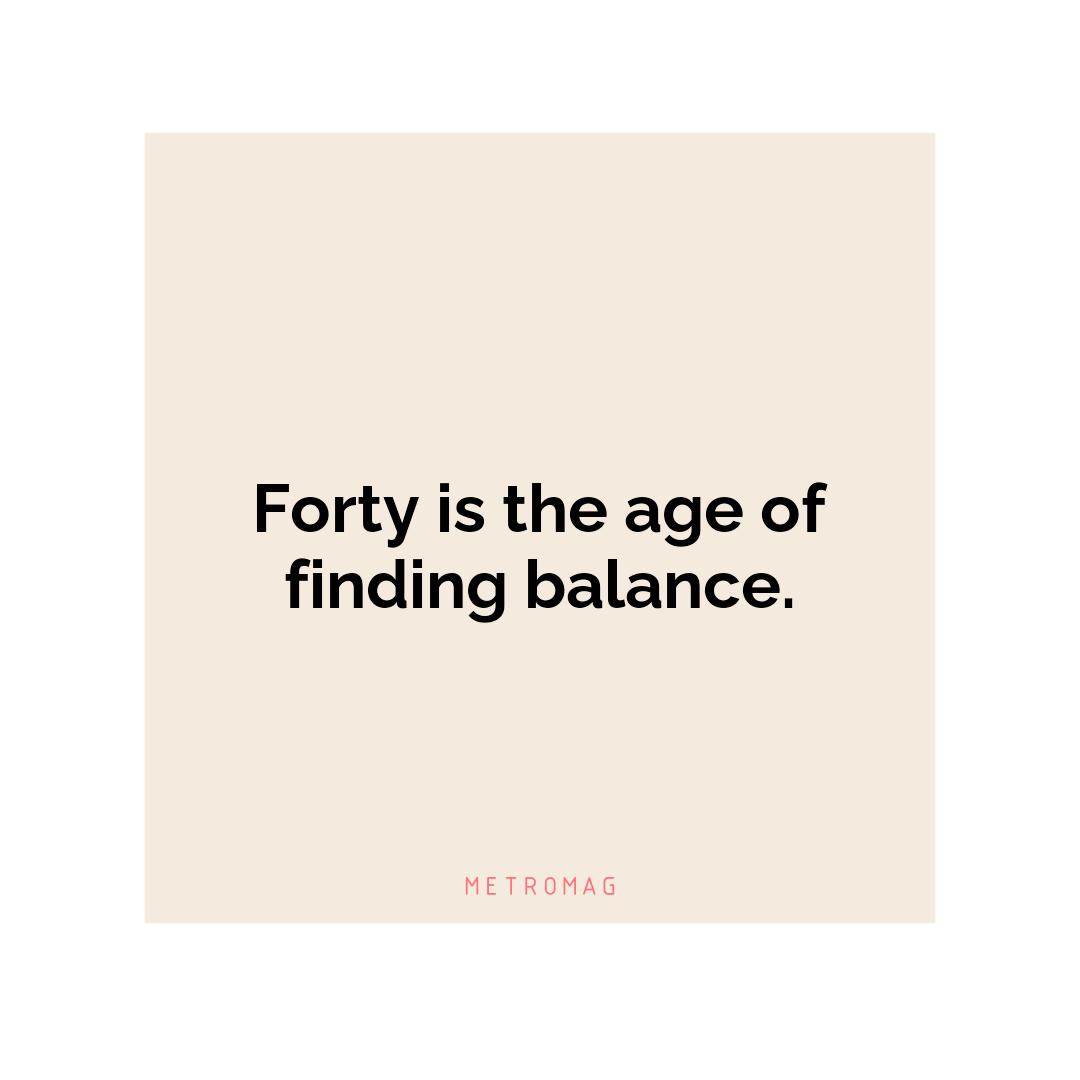 Forty is the age of finding balance.