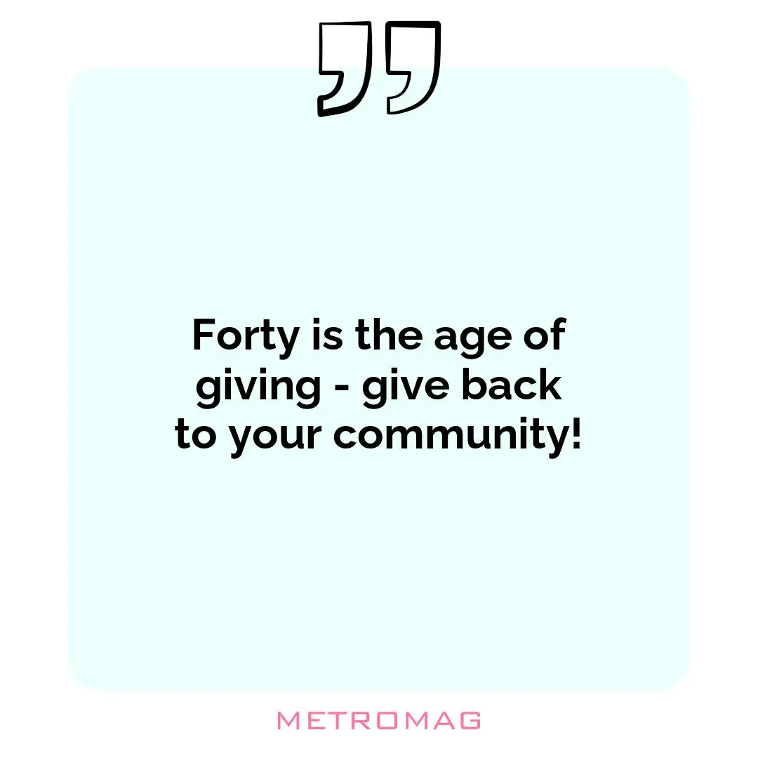 Forty is the age of giving - give back to your community!