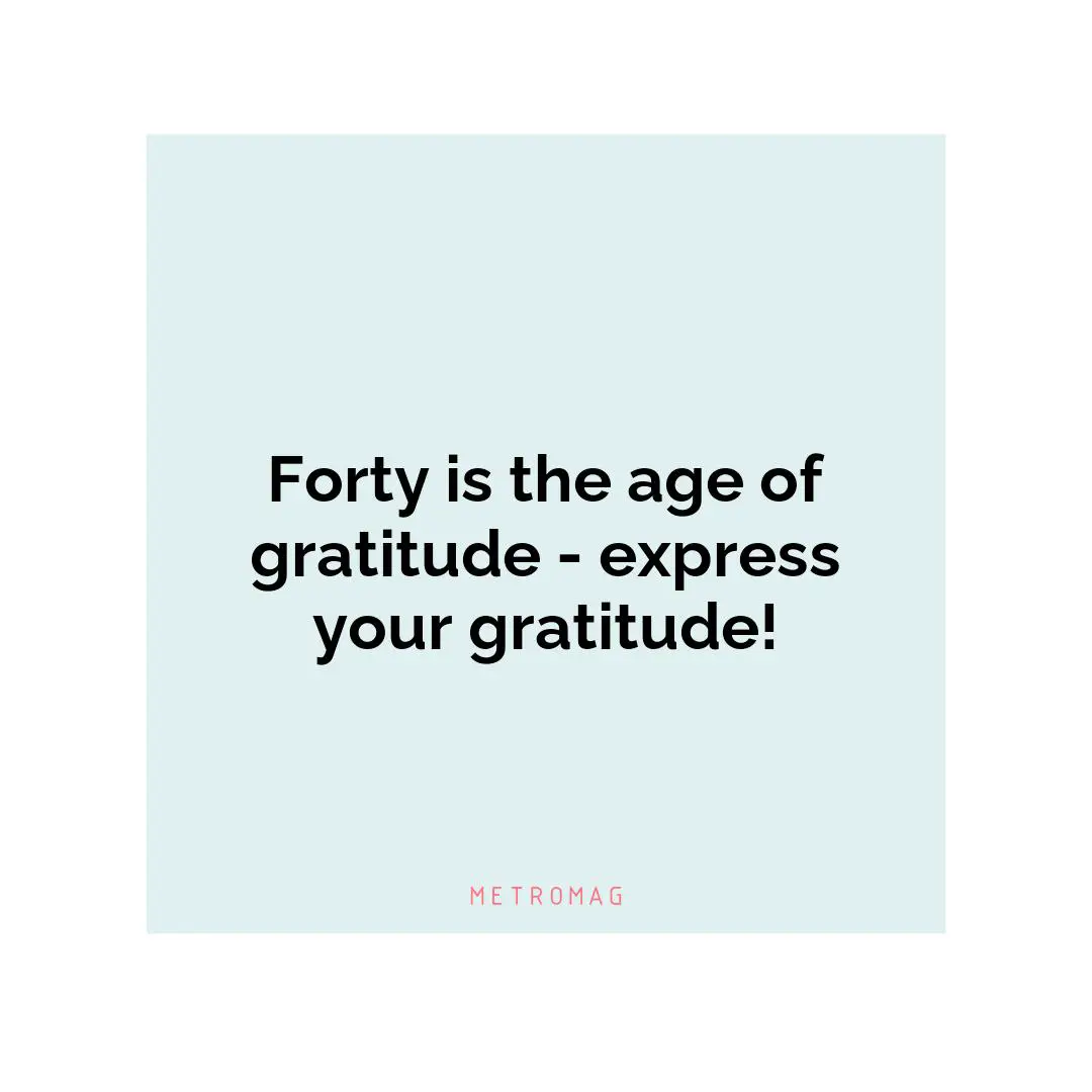 Forty is the age of gratitude - express your gratitude!