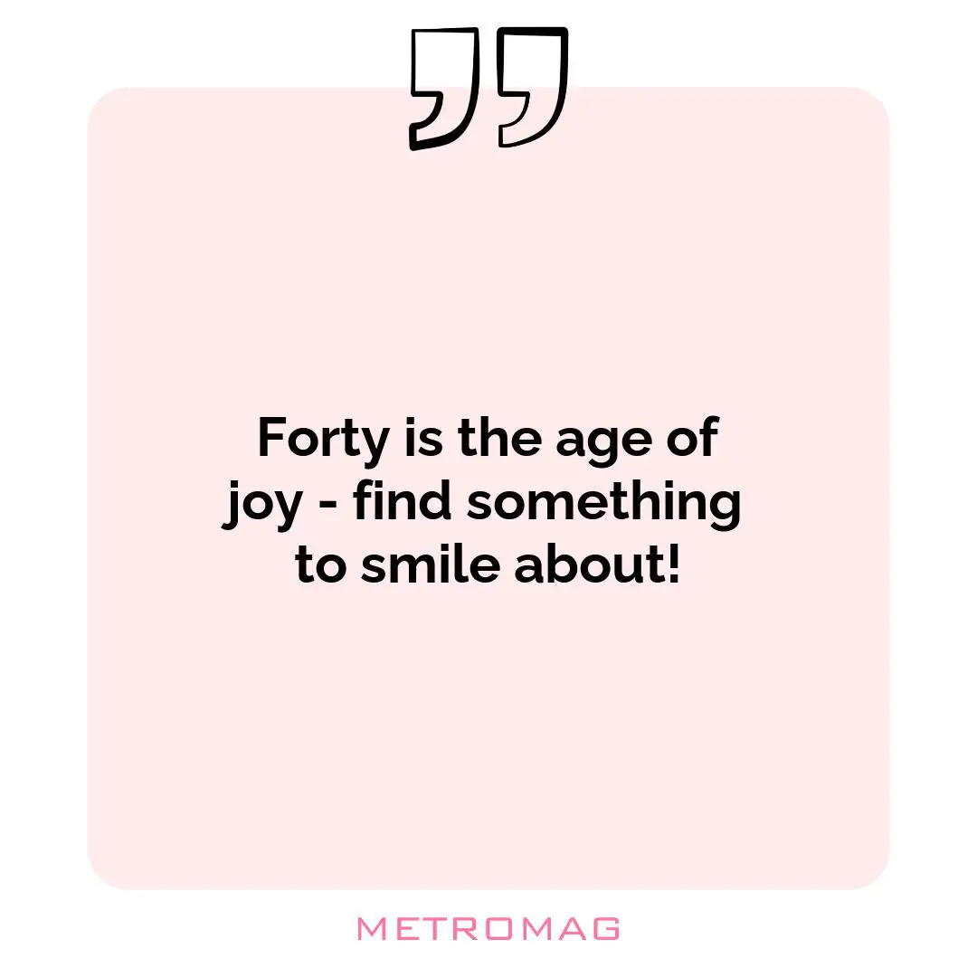 Forty is the age of joy - find something to smile about!