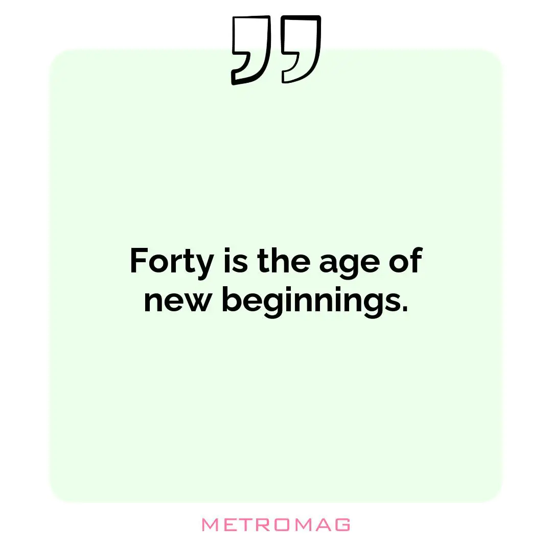 Forty is the age of new beginnings.