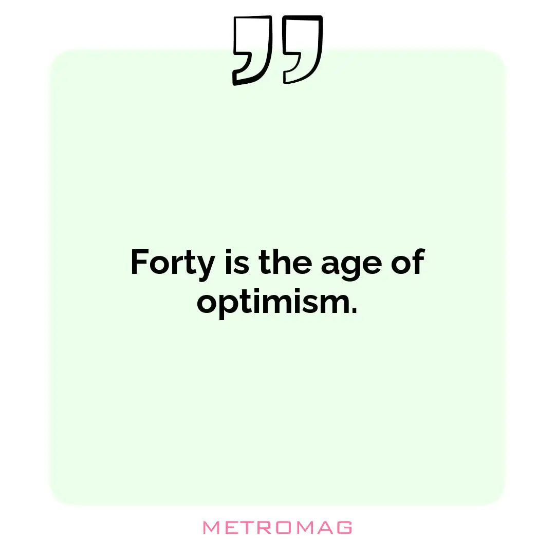 Forty is the age of optimism.