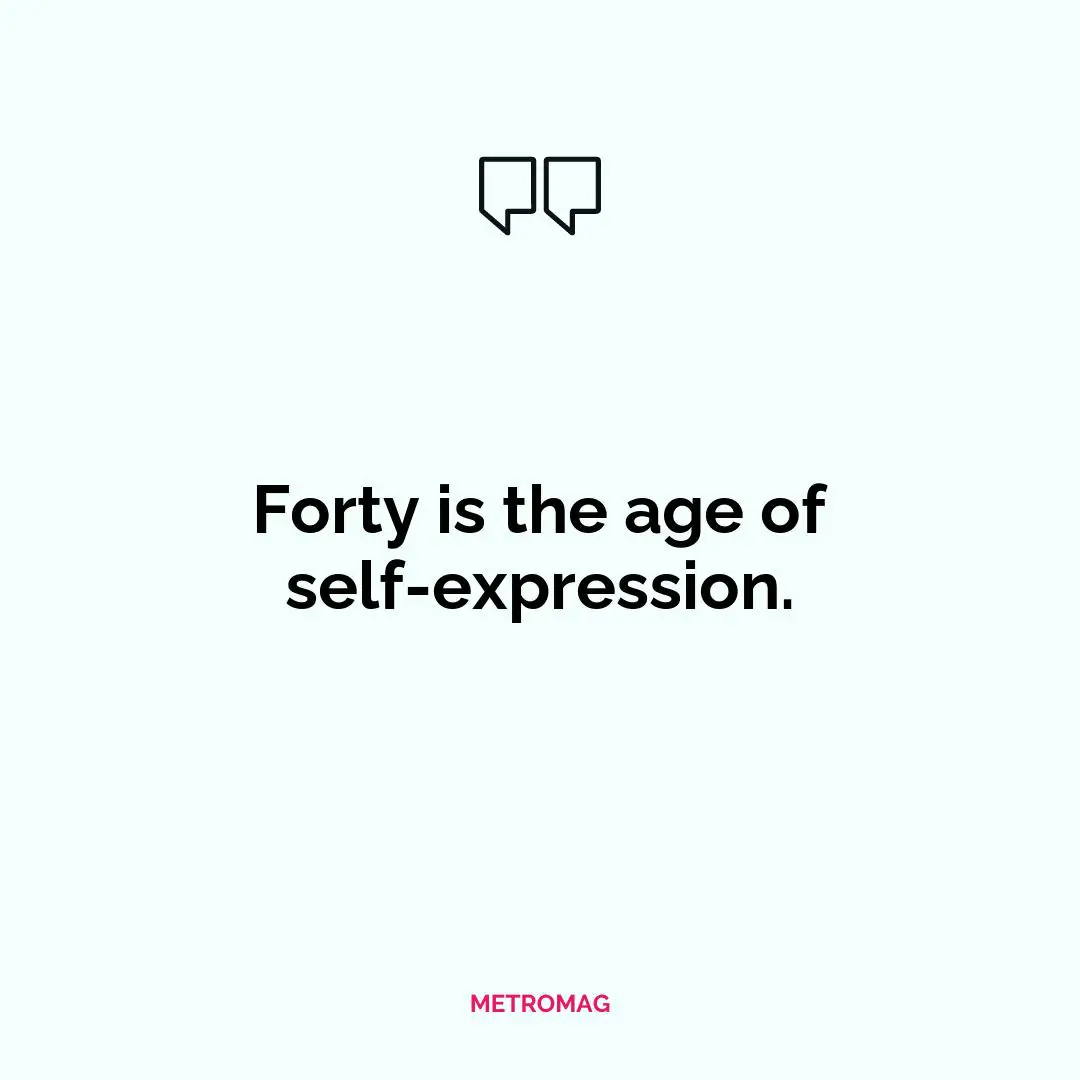 Forty is the age of self-expression.