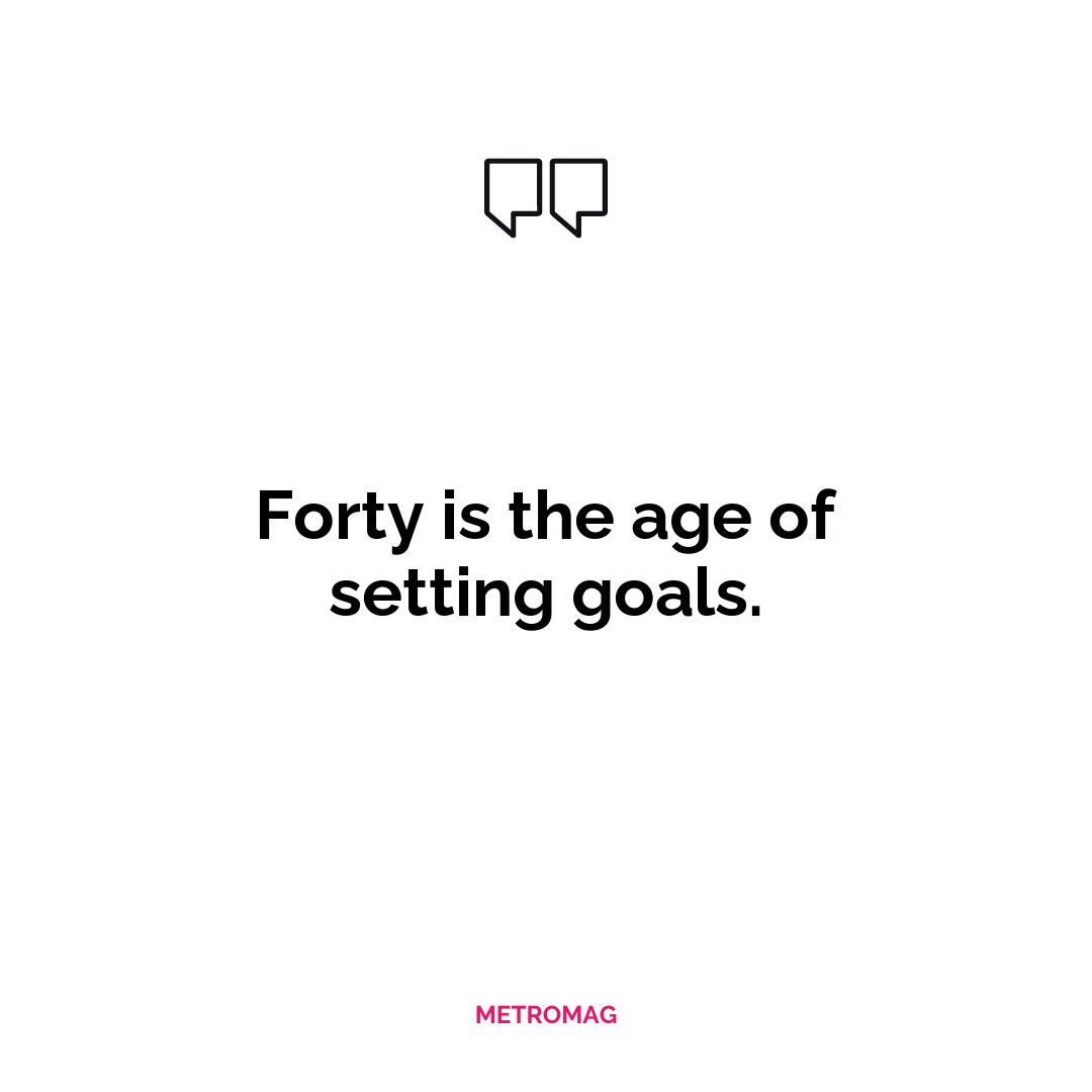 Forty is the age of setting goals.