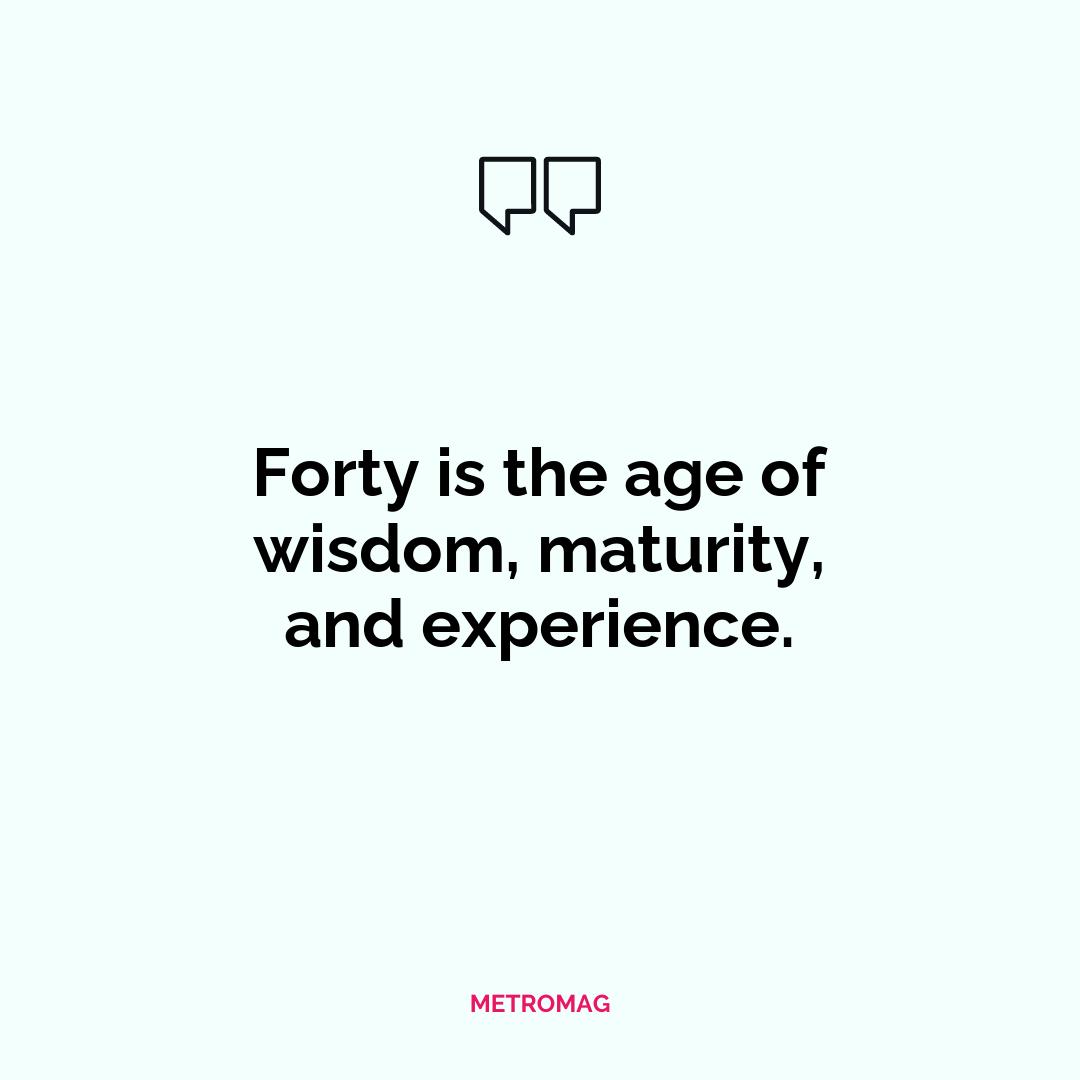 Forty is the age of wisdom, maturity, and experience.