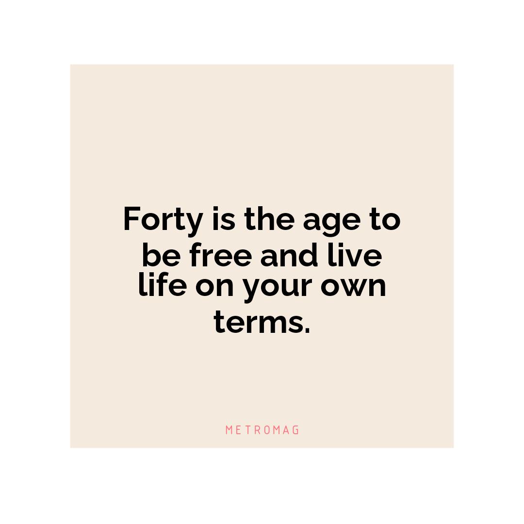 Forty is the age to be free and live life on your own terms.