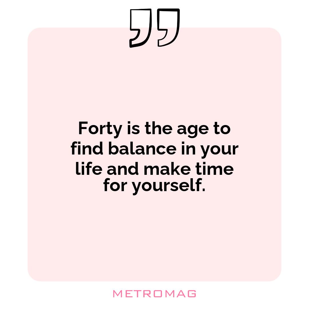 Forty is the age to find balance in your life and make time for yourself.