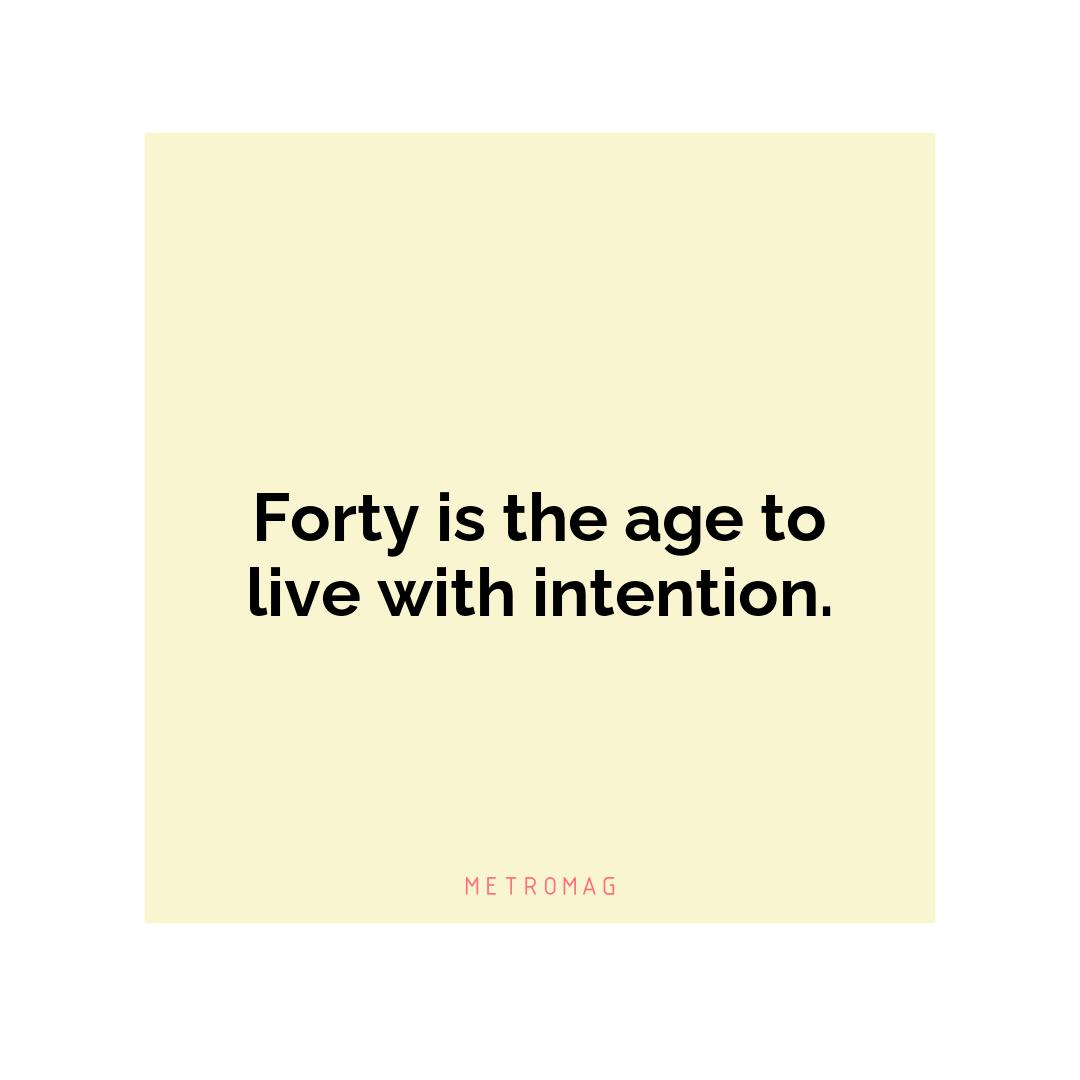 Forty is the age to live with intention.