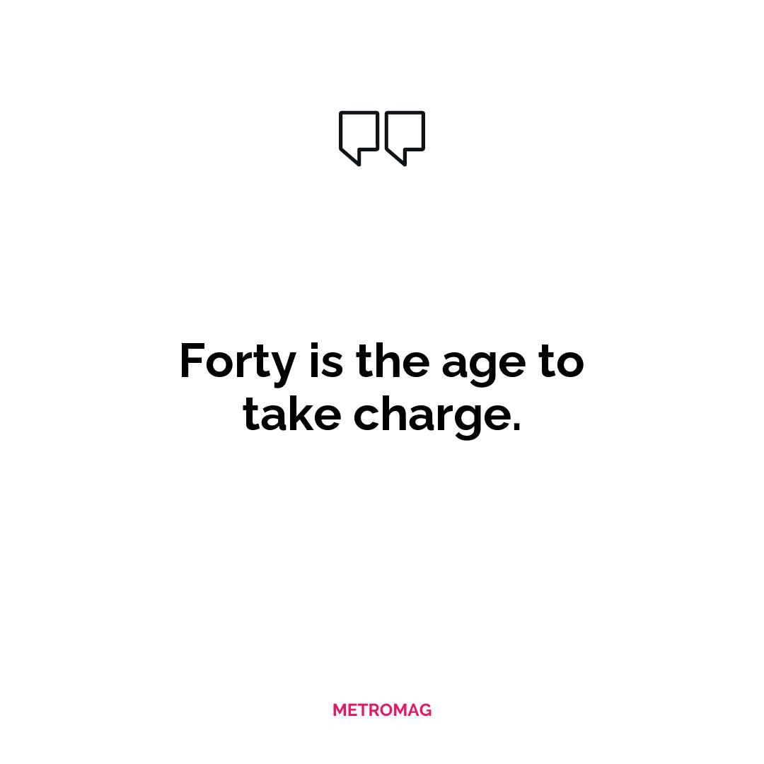 Forty is the age to take charge.
