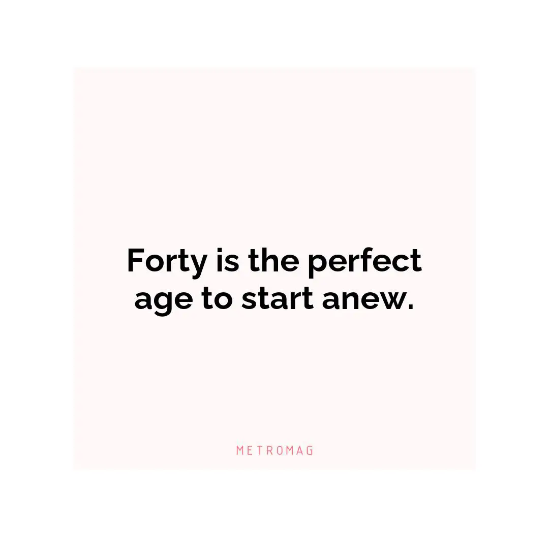 Forty is the perfect age to start anew.