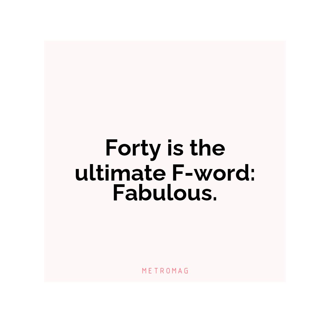 Forty is the ultimate F-word: Fabulous.