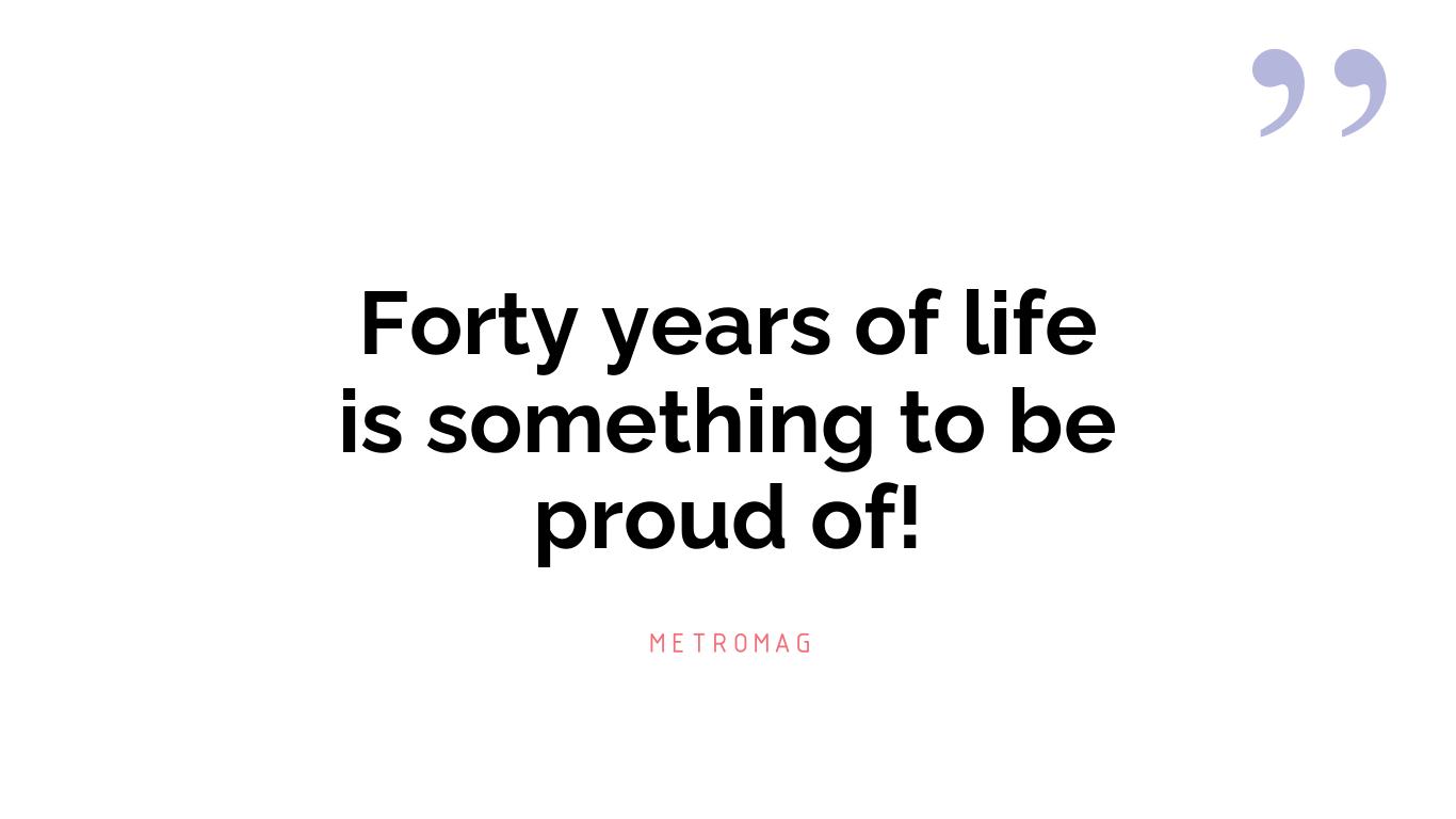 Forty years of life is something to be proud of!