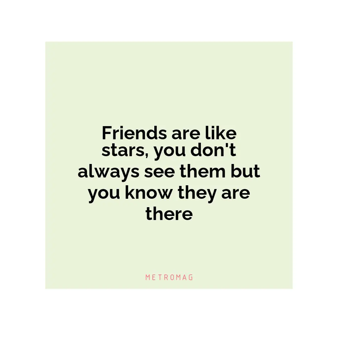 Friends are like stars, you don't always see them but you know they are there