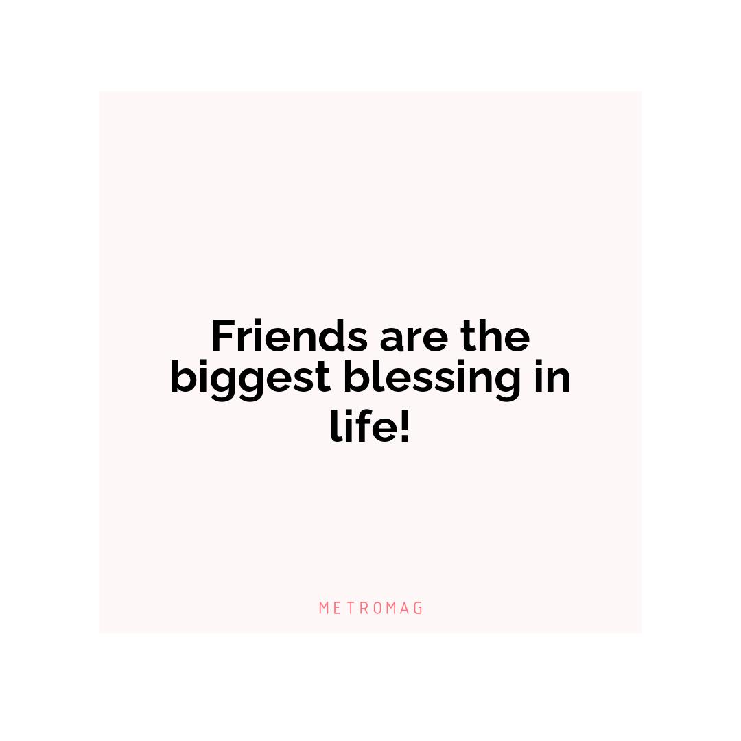 Friends are the biggest blessing in life!