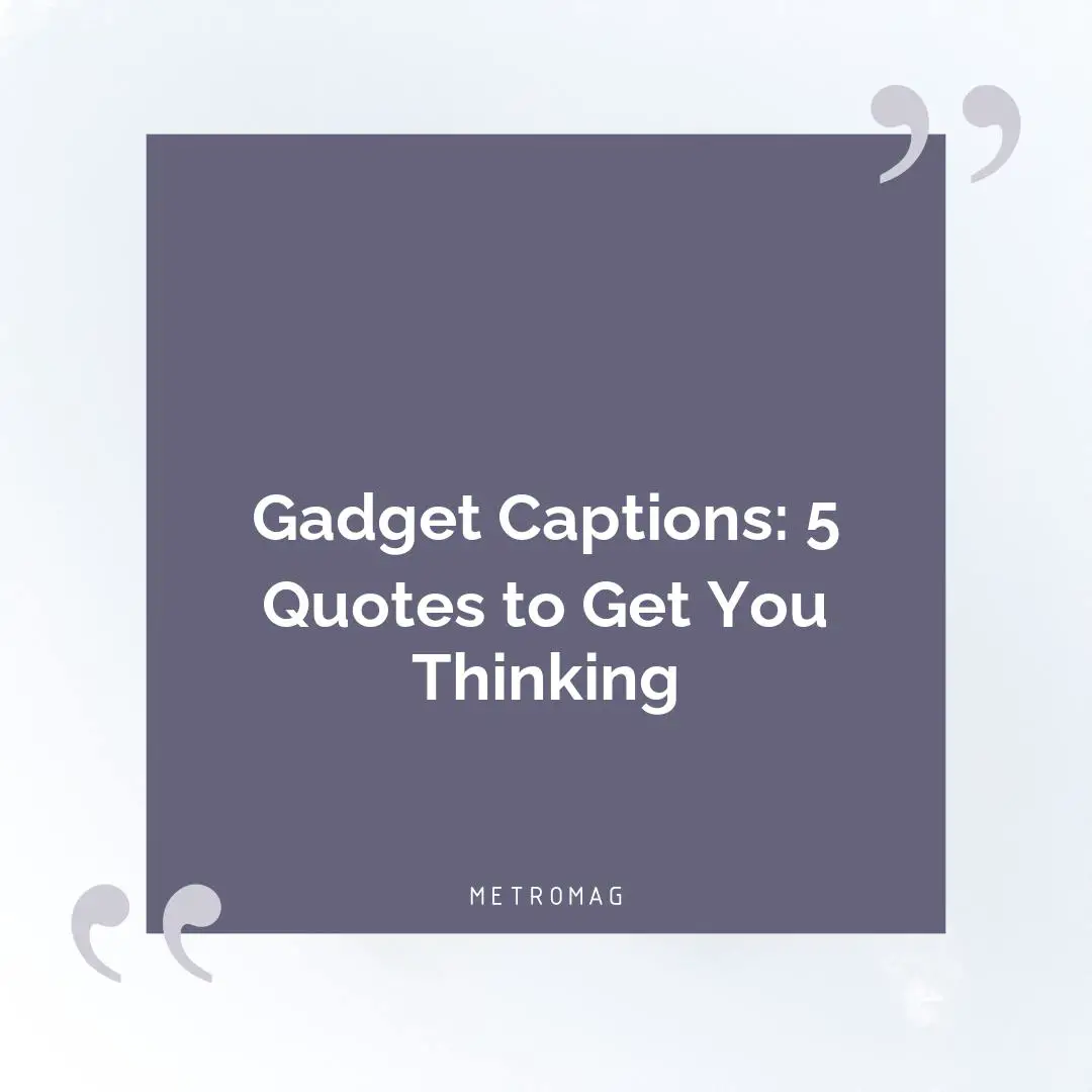 Gadget Captions: 5 Quotes to Get You Thinking