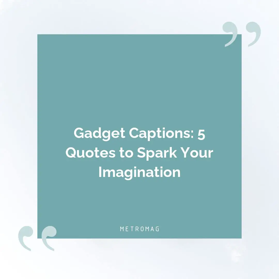 Gadget Captions: 5 Quotes to Spark Your Imagination
