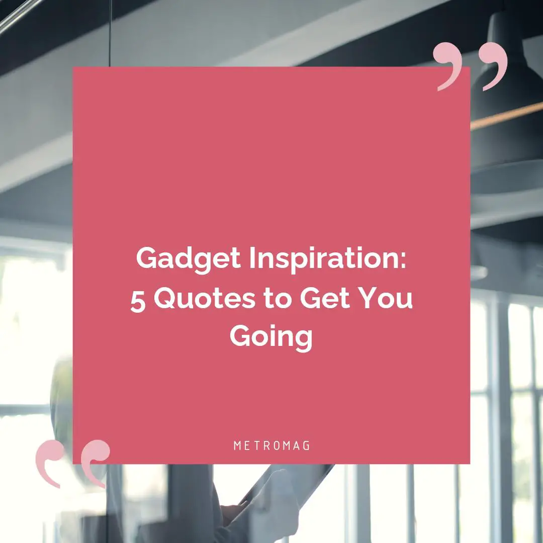 Gadget Inspiration: 5 Quotes to Get You Going