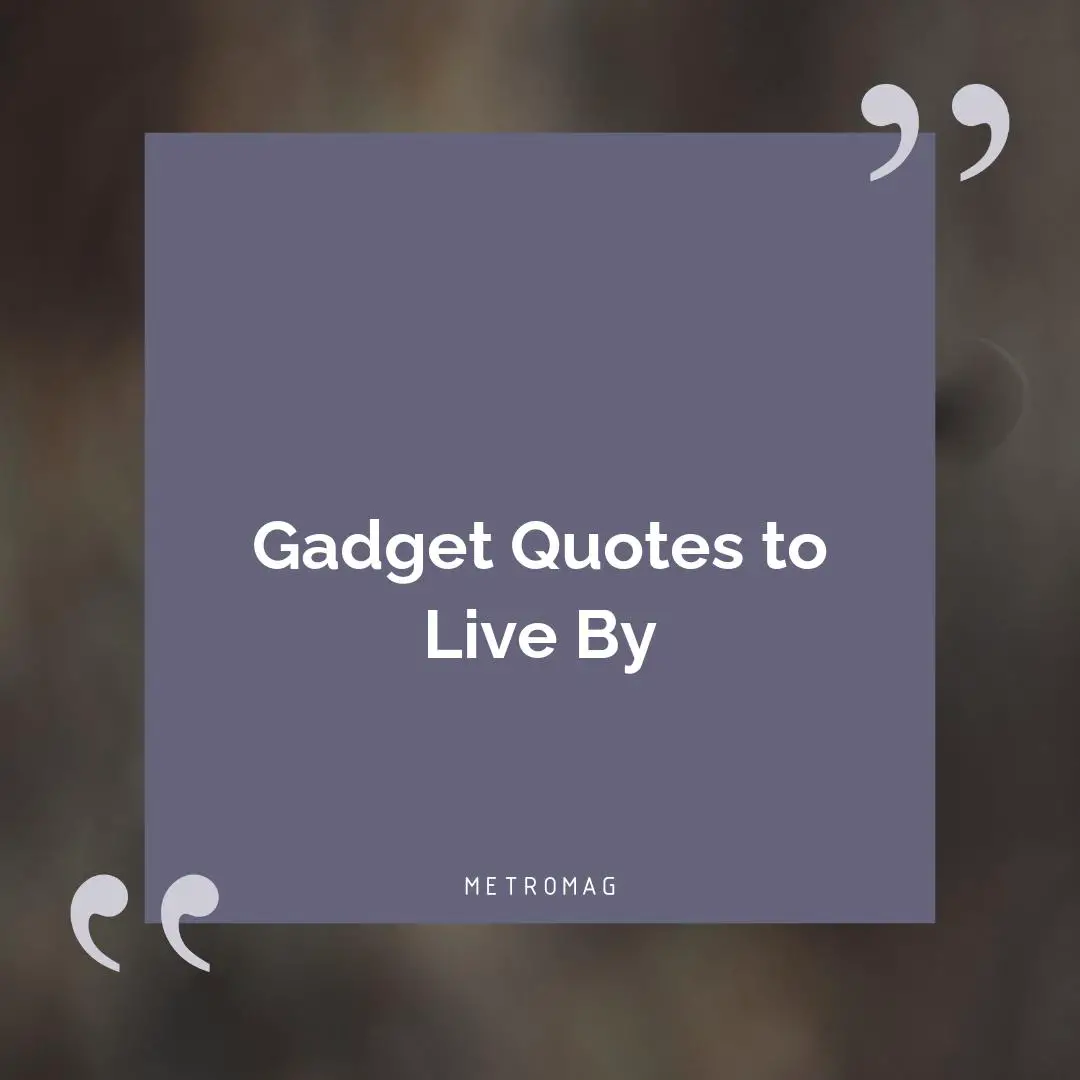 Gadget Quotes to Live By