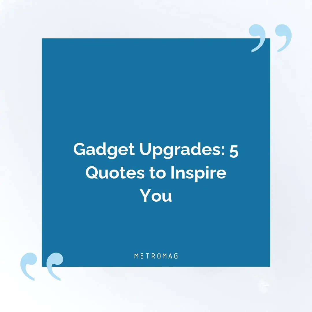 Gadget Upgrades: 5 Quotes to Inspire You