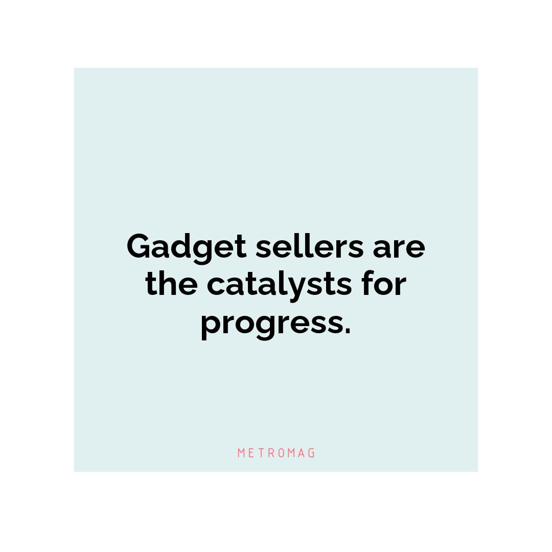 Gadget sellers are the catalysts for progress.