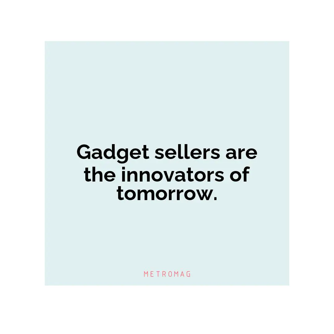 Gadget sellers are the innovators of tomorrow.