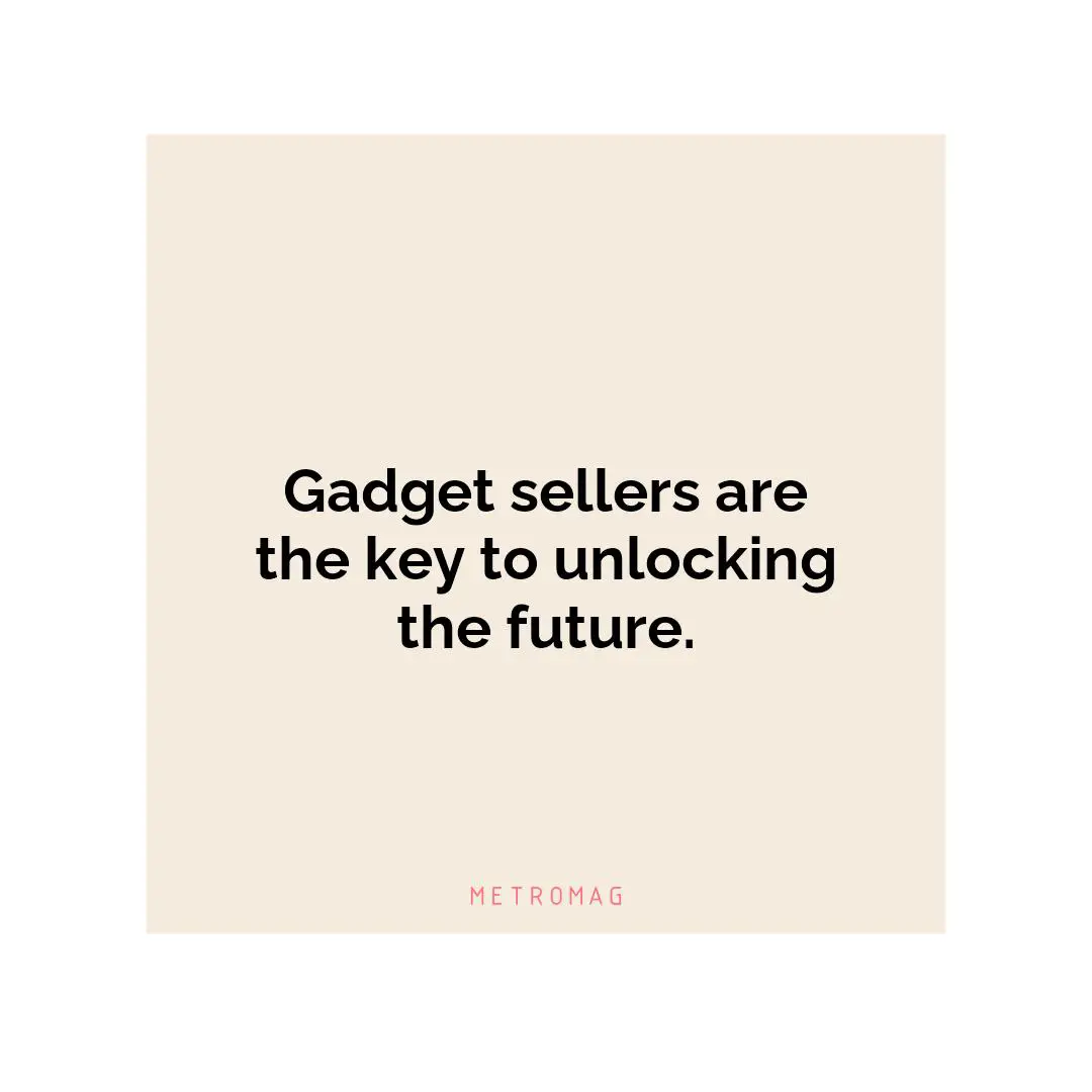 Gadget sellers are the key to unlocking the future.