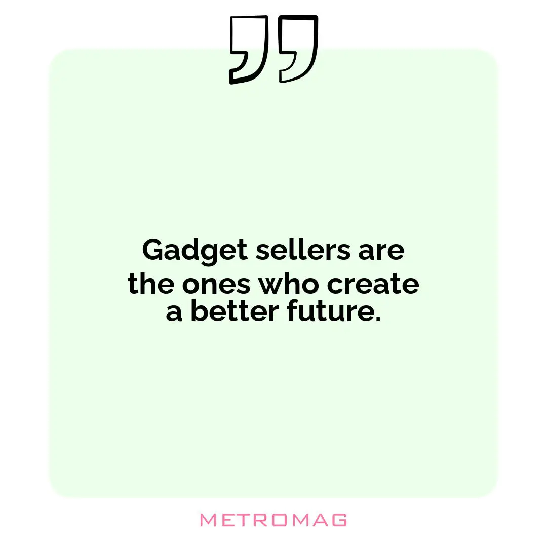Gadget sellers are the ones who create a better future.