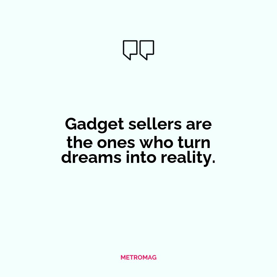 Gadget sellers are the ones who turn dreams into reality.